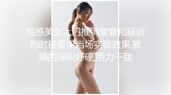 性感美女上门推销套套和延迟剂时被要求当场实验效果,被操的淫叫好硬,用力干我