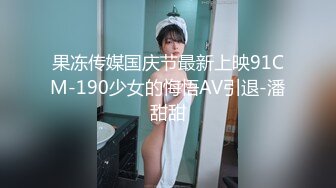 果冻传媒国庆节最新上映91CM-190少女的悔悟AV引退-潘甜甜