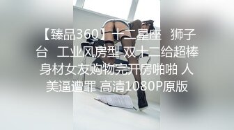 【臻品360】十二星座♌狮子台❤工业风房型 双十二给超棒身材女友购物完开房啪啪 人美逼遭罪 高清1080P原版