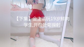 【下集】金主诱玩19岁鲜肉学生,开苞处菊操射