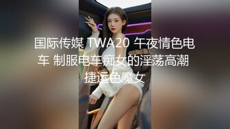 国际传媒 TWA20 午夜情色电车 制服电车痴女的淫荡高潮 捷运色魔女