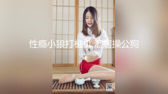 性瘾小狼打桩机,酒店操公狗