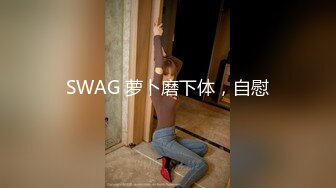 SWAG 萝卜磨下体，自慰