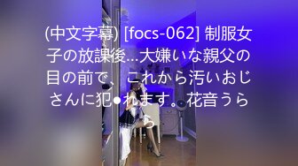 (中文字幕) [focs-062] 制服女子の放課後…大嫌いな親父の目の前で、これから汚いおじさんに犯●れます。花音うらら