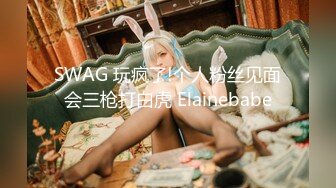 SWAG 玩疯了!个人粉丝见面会三枪打白虎 Elainebabe