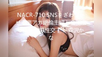 NACR-710 SNSをざわつかせる裏アカ絶倫主婦と金玉空っぽ無制限性交！！ 森沢かな