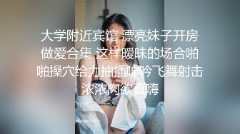 大学附近宾馆 漂亮妹子开房做爱合集 这样暧昧的场合啪啪操穴给力抽插呻吟飞舞射击浓浓肉欲真嗨