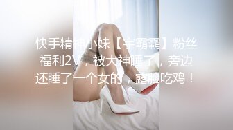 快手精神小妹【宇霸霸】粉丝福利2V，被大神睡了，旁边还睡了一个女的，露脸吃鸡！