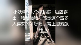 小妖精 · 六个核桃鹿 · 酒店露出：哈哈哈哈，感觉这个蛮多人喜欢的，嘿嘿，肾上腺素飙升