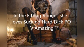 In the Fitting Room - she Loves Sucking Hard Dick POV Amazing