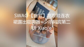 SWAG 【自慰】高跟鞋连衣裙露出窥阴器+少年阿宾第二话 Xiao_e