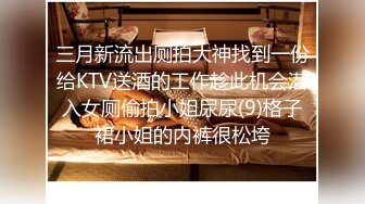 三月新流出厕拍大神找到一份给KTV送酒的工作趁此机会潜入女厕偷拍小姐尿尿(9)格子裙小姐的内裤很松垮