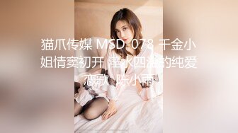 猫爪传媒 MSD-078 千金小姐情窦初开 淫水四溢的纯爱恋歌  陈小雨