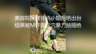 美容院保健钟点小姐拒绝出台结果被M奸胸玩穴暴力抽插绝对刺激