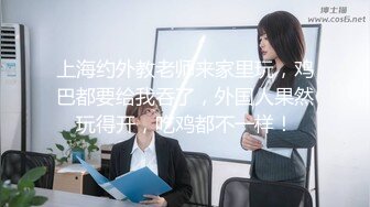 上海约外教老师来家里玩，鸡巴都要给我吞了，外国人果然玩得开，吃鸡都不一样！