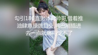 勾引180直男体育帅哥,借着推油肆意撩拨口交,鸡巴刚插进去一点就痛得受不了