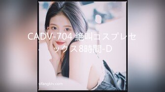 CADV-704 絶叫コスプレセックス8時間-D