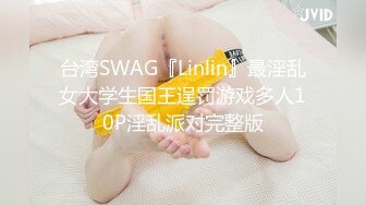 台湾SWAG『Linlin』最淫乱女大学生国王逞罚游戏多人10P淫乱派对完整版