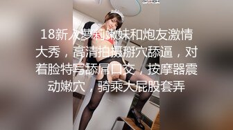 18新人萝莉嫩妹和炮友激情大秀，高清拍摄掰穴舔逼，对着脸特写舔屌口交，按摩器震动嫩穴，骑乘大屁股套弄