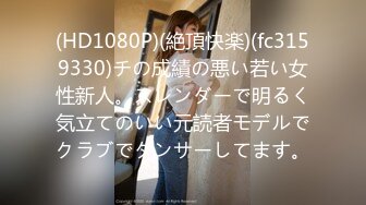 (HD1080P)(絶頂快楽)(fc3159330)チの成績の悪い若い女性新人。スレンダーで明るく気立てのいい元読者モデルでクラブでダンサーしてます。