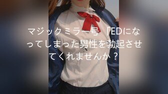 マジックミラー号 「EDになってしまった男性を勃起させてくれませんか？