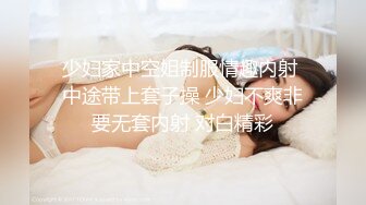 少妇家中空姐制服情趣内射 中途带上套子操 少妇不爽非要无套内射 对白精彩