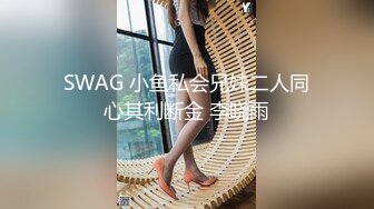 SWAG 小鱼私会兄妹二人同心其利断金 李晓雨