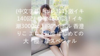 (中文字幕) [ssis-311] 激イキ140回！痙攣4800回！イキ潮3000cc！脱アイドル 香澄りこ エロス覚醒 はじめての大・痙・攣スペシャル