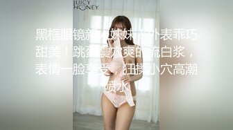 黑框眼镜新人妹妹！外表乖巧甜美！跳蛋震穴爽的流白浆，表情一脸享受，狂揉小穴高潮喷水