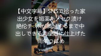 【中文字幕】SNSで拾った家出少女を媚薬キメセク渍け 絶伦チ○ポが満足するまで中出しできる肉便器に仕上げた 雨依つばめ