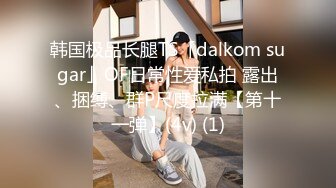 韩国极品长腿TS「dalkom sugar」OF日常性爱私拍 露出、捆缚、群P尺度拉满【第十一弹】(4v) (1)