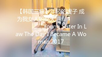 【韩国三级】年轻的嫂子 成为我女人的那天.젊은 형수님 내 여자가 되던 날.Young Sister In Law The Day I Became A Woman.2017