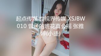 起点传媒 性视界传媒 XSJBW010 曾经的班花真会摇 张雅婷(小捷)