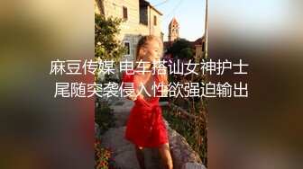 麻豆传媒 电车搭讪女神护士 尾随突袭侵入性欲强迫输出