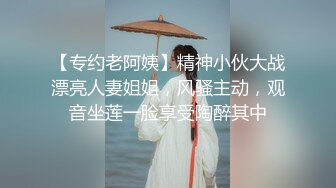 【专约老阿姨】精神小伙大战漂亮人妻姐姐，风骚主动，观音坐莲一脸享受陶醉其中