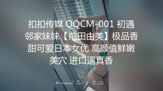 扣扣传媒 QQCM-001 初遇邻家妹妹【前田由美】极品香甜可爱日本女优 高颜值鲜嫩美穴 进口逼真香