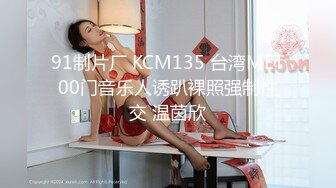 91制片厂 KCM135 台湾MET00门音乐人诱趴裸照强制性交 温茵欣