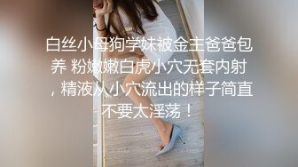 白丝小母狗学妹被金主爸爸包养 粉嫩嫩白虎小穴无套内射，精液从小穴流出的样子简直不要太淫荡！