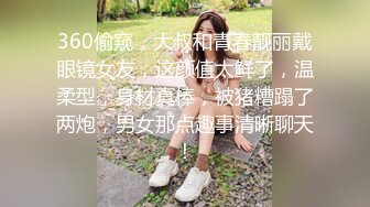 360偷窥，大叔和青春靓丽戴眼镜女友，这颜值太鲜了，温柔型，身材真棒，被猪糟蹋了两炮，男女那点趣事清晰聊天！