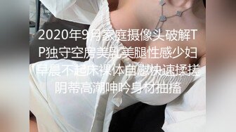 2020年9月家庭摄像头破解TP独守空房美乳美腿性感少妇早晨不起床裸体自慰快速揉搓阴蒂高潮呻吟身材抽搐