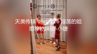 天美传媒 tmg-126 淫荡的姐姐榨乾妹婿-小婕