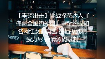 【重磅出击】挑战探花达人『伟哥全国约外围』重金约操知名网红女神莫雪 抽插操到精疲力尽 高清源码录制