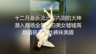 十二月最新流出国内厕拍大神潜入商场全景偷拍美女嘘嘘高颜值极品肉丝裤袜美眉