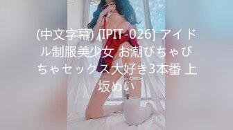 (中文字幕) [IPIT-026] アイドル制服美少女 お潮びちゃびちゃセックス大好き3本番 上坂めい