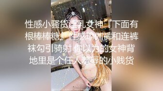 性感小骚货淫乳女神『下面有根棒棒糖』性感瑜伽裤和连裤袜勾引骑射 你以为的女神背地里是个任人羞辱的小贱货