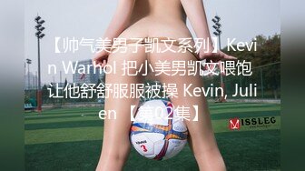 【帅气美男子凯文系列】Kevin Warhol 把小美男凯文喂饱 让他舒舒服服被操 Kevin, Julien 【第02集】