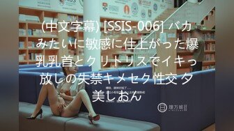 (中文字幕) [SSIS-006] バカみたいに敏感に仕上がった爆乳乳首とクリトリスでイキっ放しの失禁キメセク性交 夕美しおん