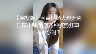 【完整版】网黄杨杨大鸡无套狂草小帅,酒店各种姿势狂草一个小时3