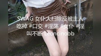 SWAG 女仆大扫除反被主人吃掉 #口交 #淫荡 #女仆 #淫叫不断 Leoncinobb