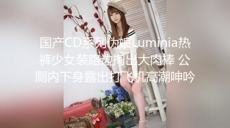 国产CD系列伪娘Luminia热裤少女装路边掏出大肉棒 公厕内下身露出打飞机高潮呻吟